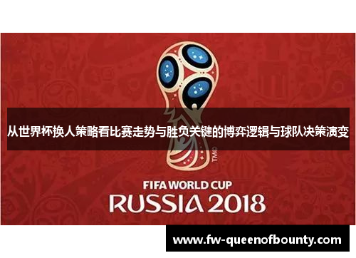 从世界杯换人策略看比赛走势与胜负关键的博弈逻辑与球队决策演变