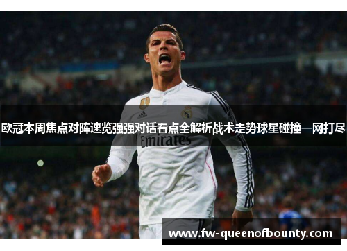 欧冠本周焦点对阵速览强强对话看点全解析战术走势球星碰撞一网打尽