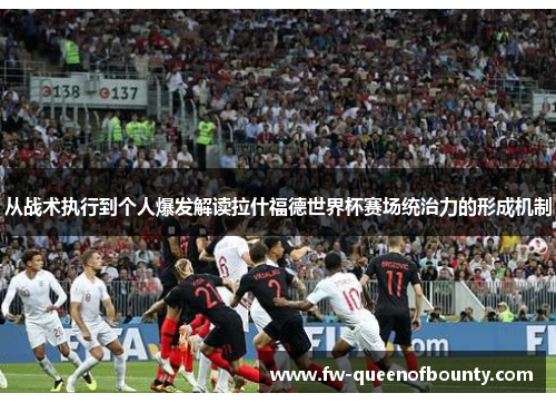 从战术执行到个人爆发解读拉什福德世界杯赛场统治力的形成机制