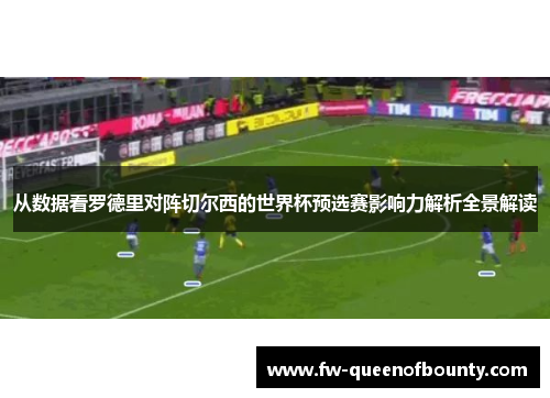 从数据看罗德里对阵切尔西的世界杯预选赛影响力解析全景解读