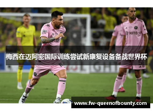 梅西在迈阿密国际训练尝试新康复设备备战世界杯