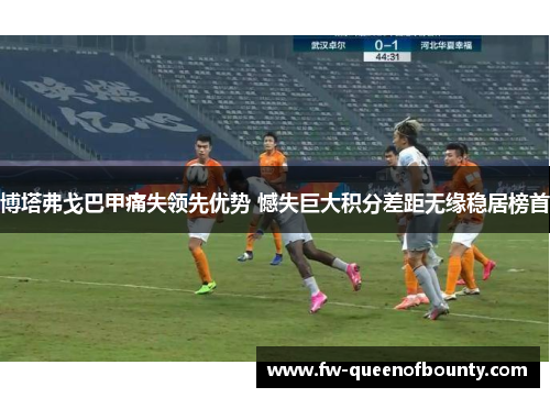 博塔弗戈巴甲痛失领先优势 憾失巨大积分差距无缘稳居榜首