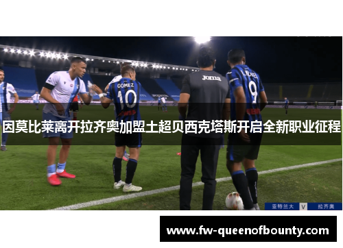 因莫比莱离开拉齐奥加盟土超贝西克塔斯开启全新职业征程