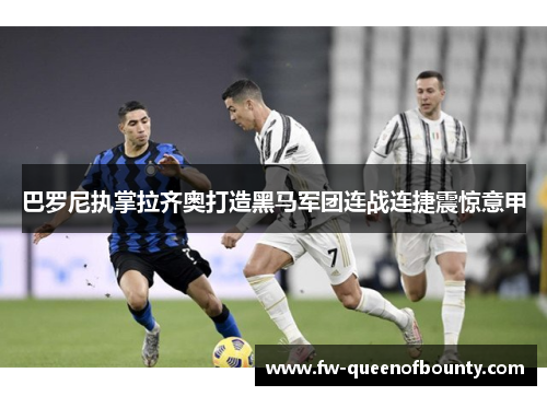 巴罗尼执掌拉齐奥打造黑马军团连战连捷震惊意甲